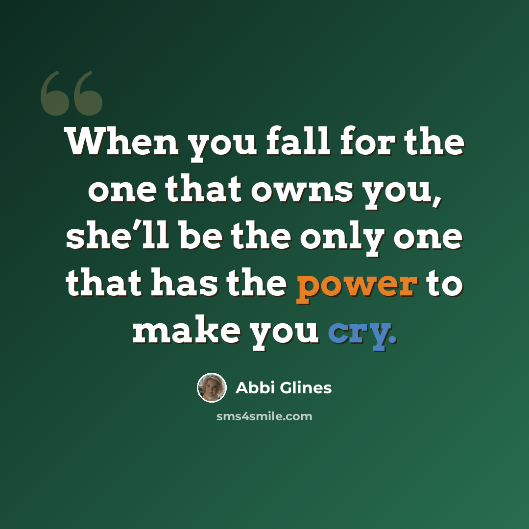 “When you fall for the one that owns you, she’ll be the only one that has the power to make you cry.” quote by Abbi Glines