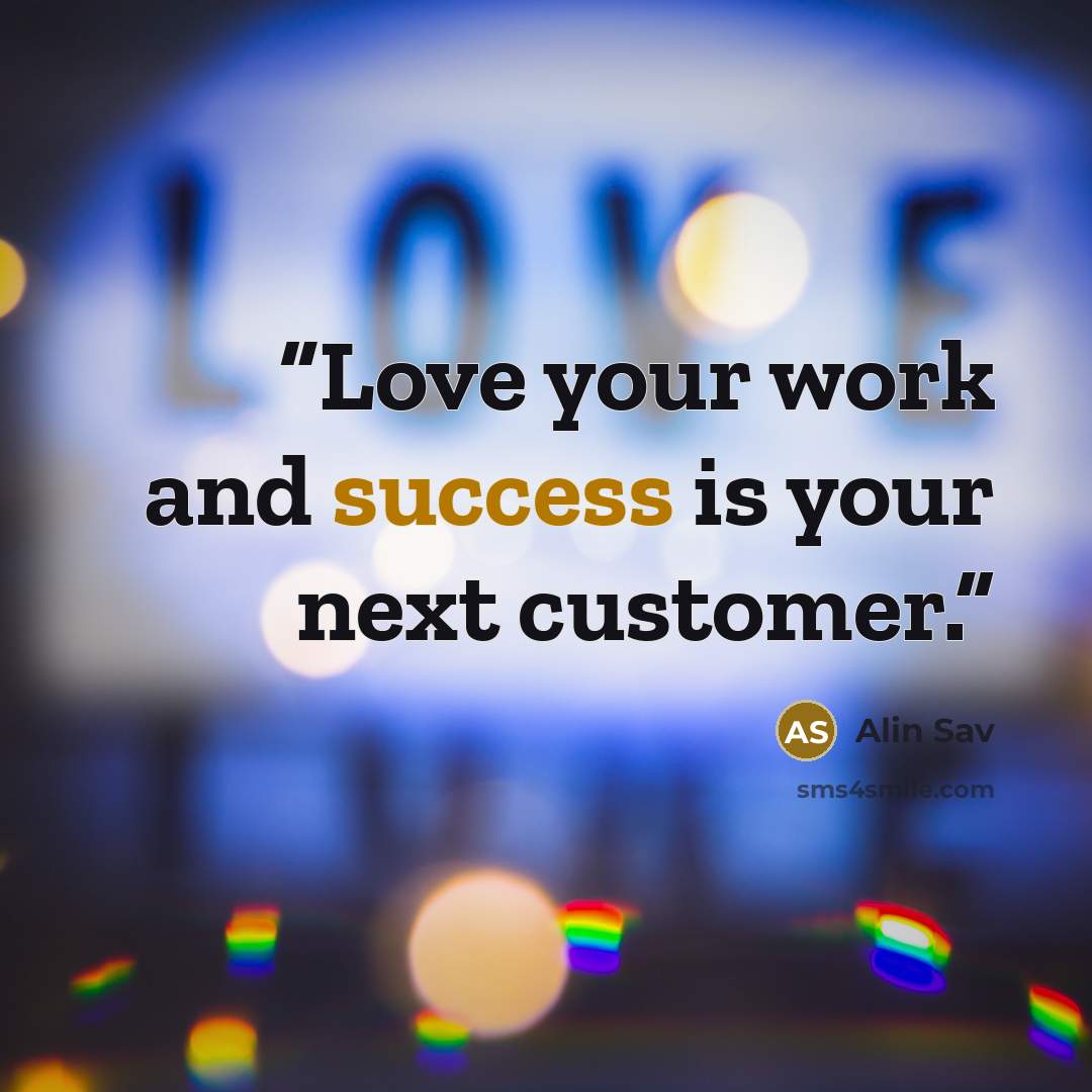 “Love your work and success is your next customer.” quote by Alin Sav