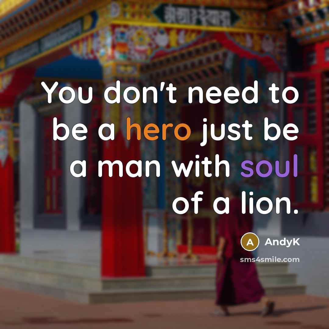 “You don't need to be a hero just be a man with soul of a lion.” quote by AndyK
