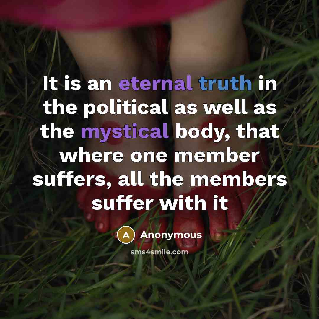 “It is an eternal truth in the political as well as the mystical body, that where one member suffers, all the members suffer with it” quote by Anonymous