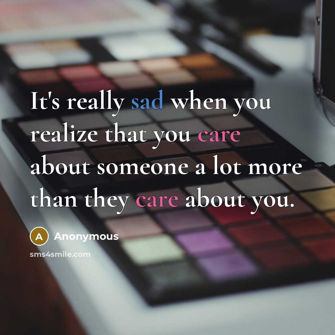 “It's really sad when you realize that you care about someone a lot more than they care about you.” quote by Anonymous