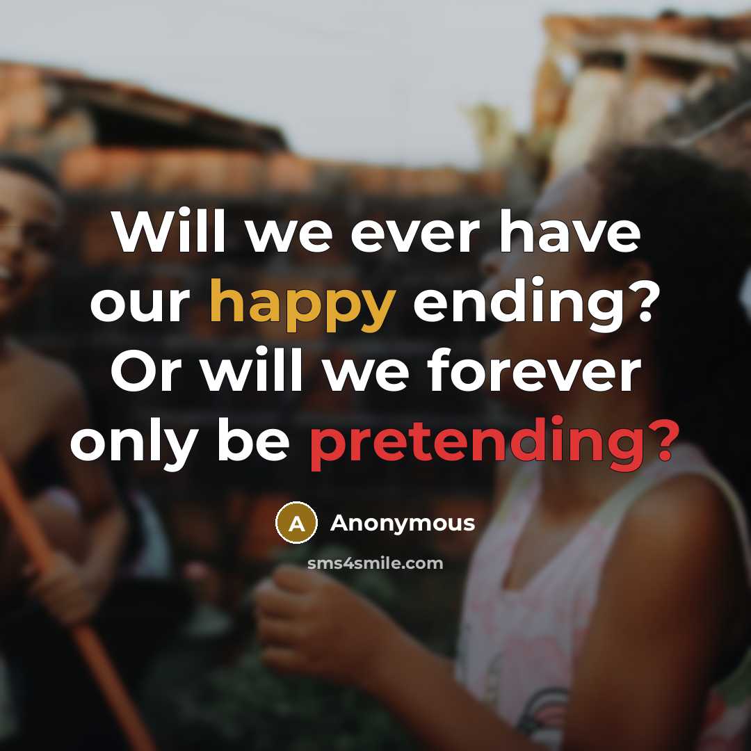 “Will we ever have our happy ending? Or will we forever only be pretending?” quote by Anonymous