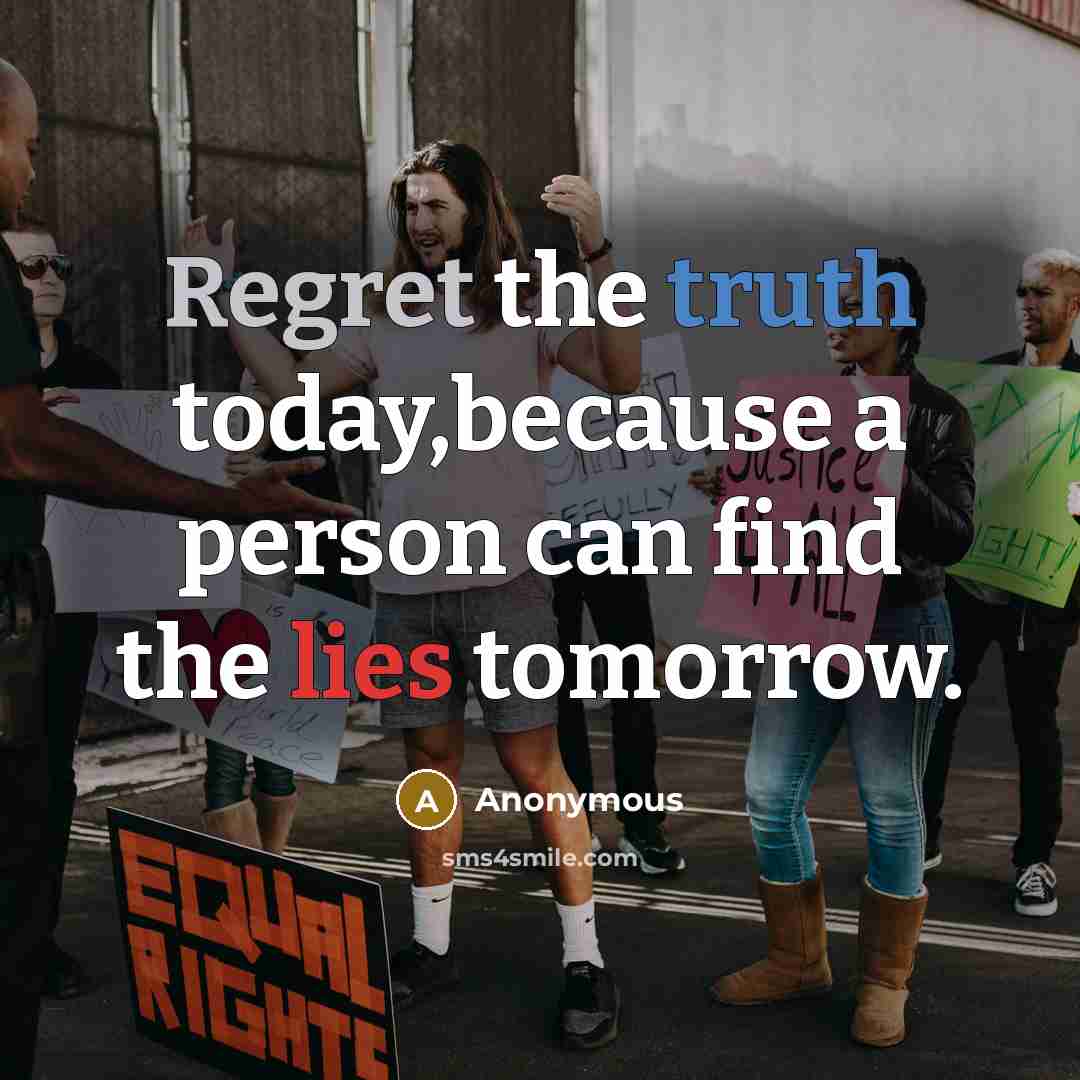 “Regret the truth today,because a person can find the lies tomorrow.” quote by Anonymous