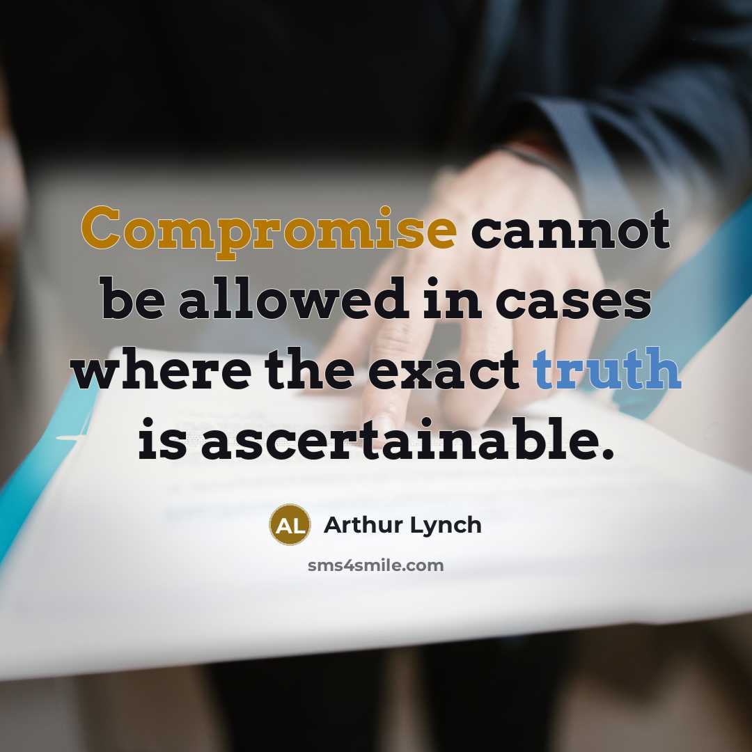“Compromise cannot be allowed in cases where the exact truth is ascertainable.” quote by Arthur Lynch