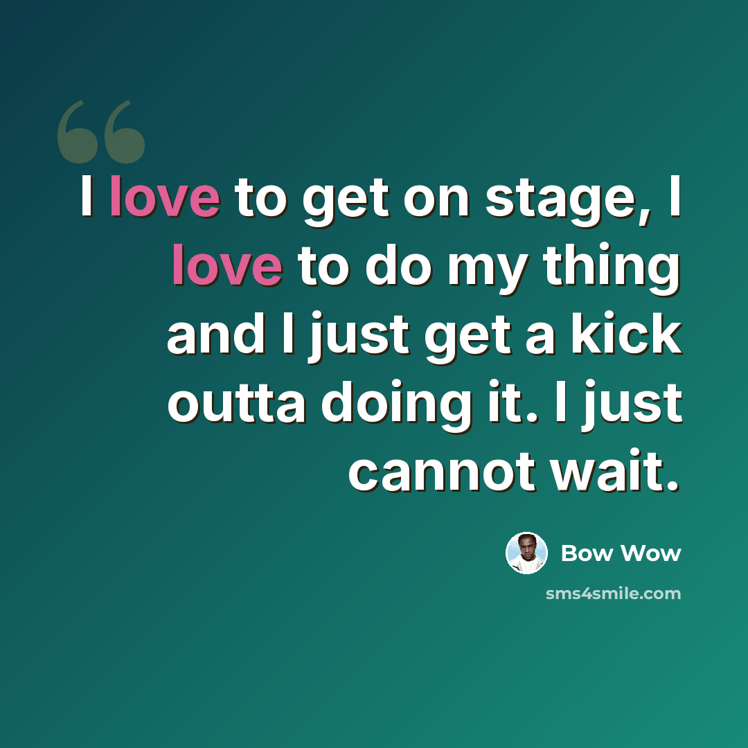 “I love to get on stage, I love to do my thing and I just get a kick outta doing it. I just cannot wait.” quote by Bow Wow