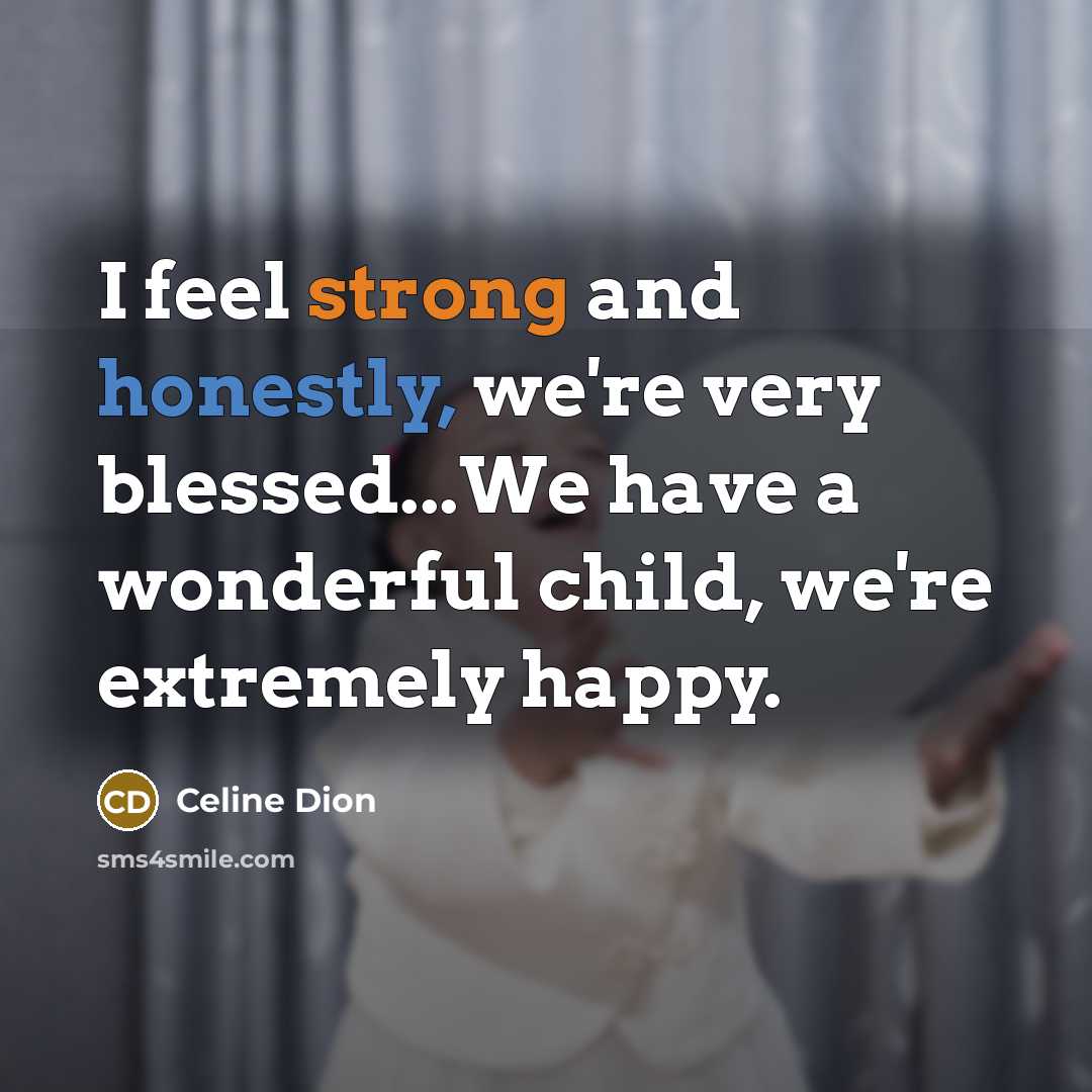 “I feel strong and honestly, we're very blessed...We have a wonderful child, we're extremely happy.” quote by Celine Dion
