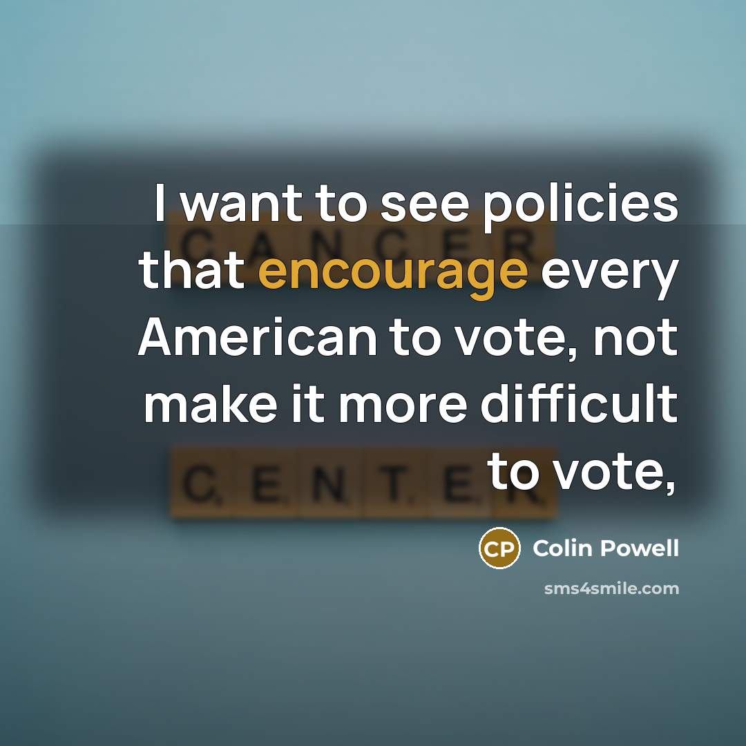 “I want to see policies that encourage every American to vote, not make it more difficult to vote,” quote by Colin Powell