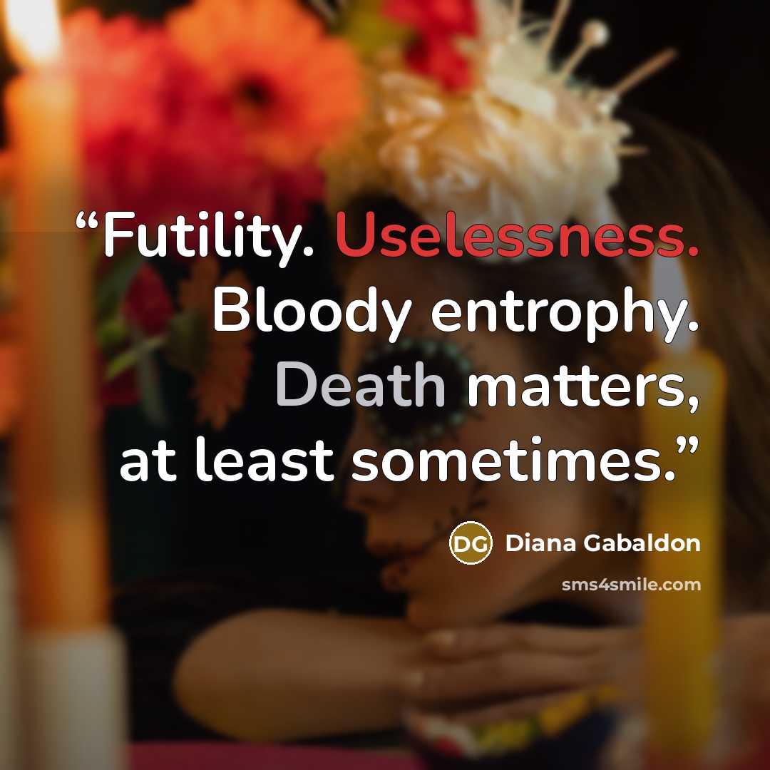 “Futility. Uselessness. Bloody entrophy. Death matters, at least sometimes.” quote by Diana Gabaldon