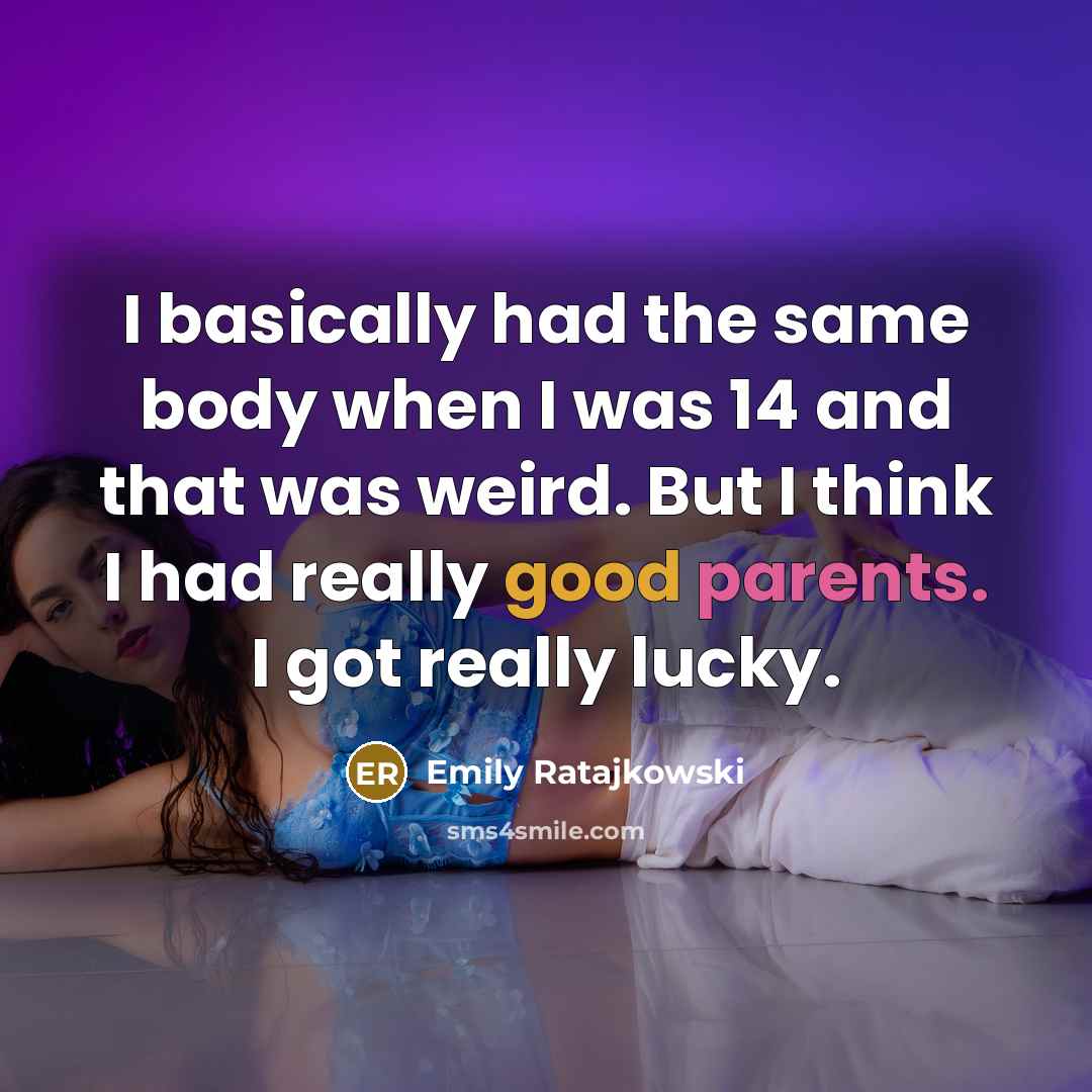 “I basically had the same body when I was 14 and that was weird. But I think I had really good parents. I got really lucky.” quote by Emily Ratajkowski