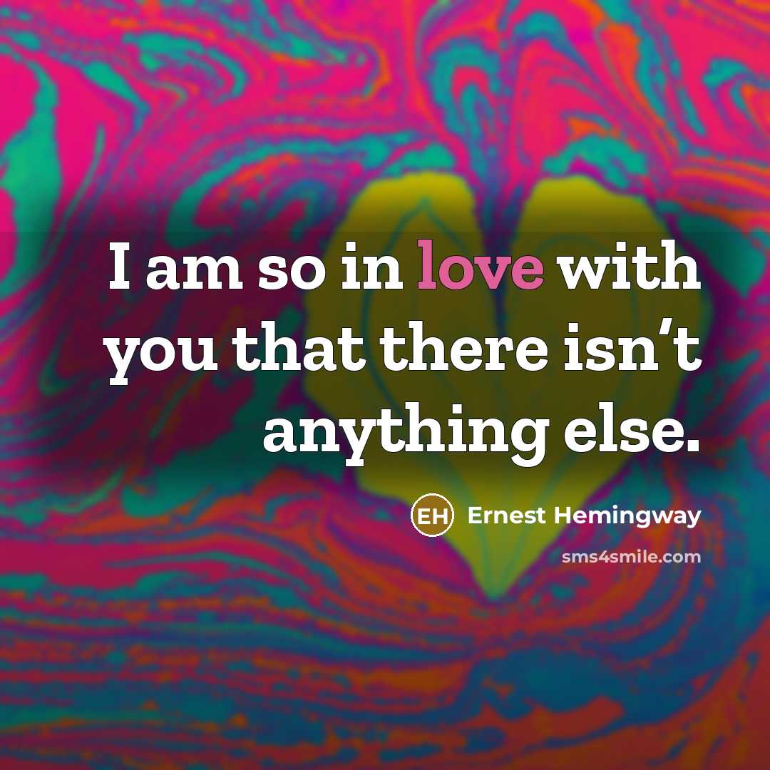 “I am so in love with you that there isn’t anything else.” quote by Ernest Hemingway