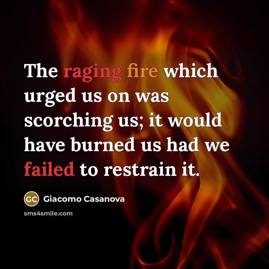 “The raging fire which urged us on was scorching us; it would have burned us had we failed to restrain it.” quote by Giacomo Casanova