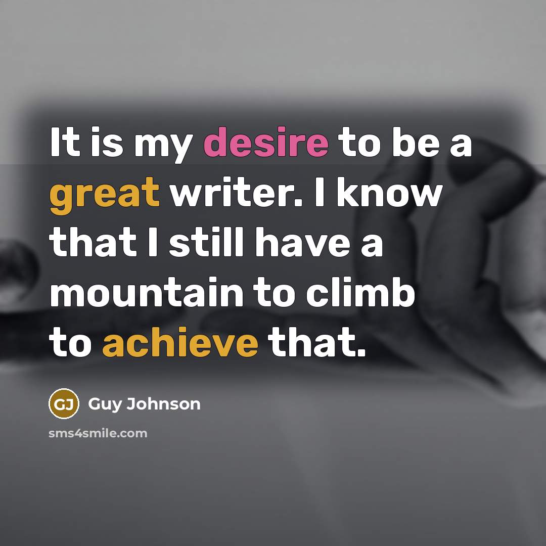 “It is my desire to be a great writer. I know that I still have a mountain to climb to achieve that.” quote by Guy Johnson