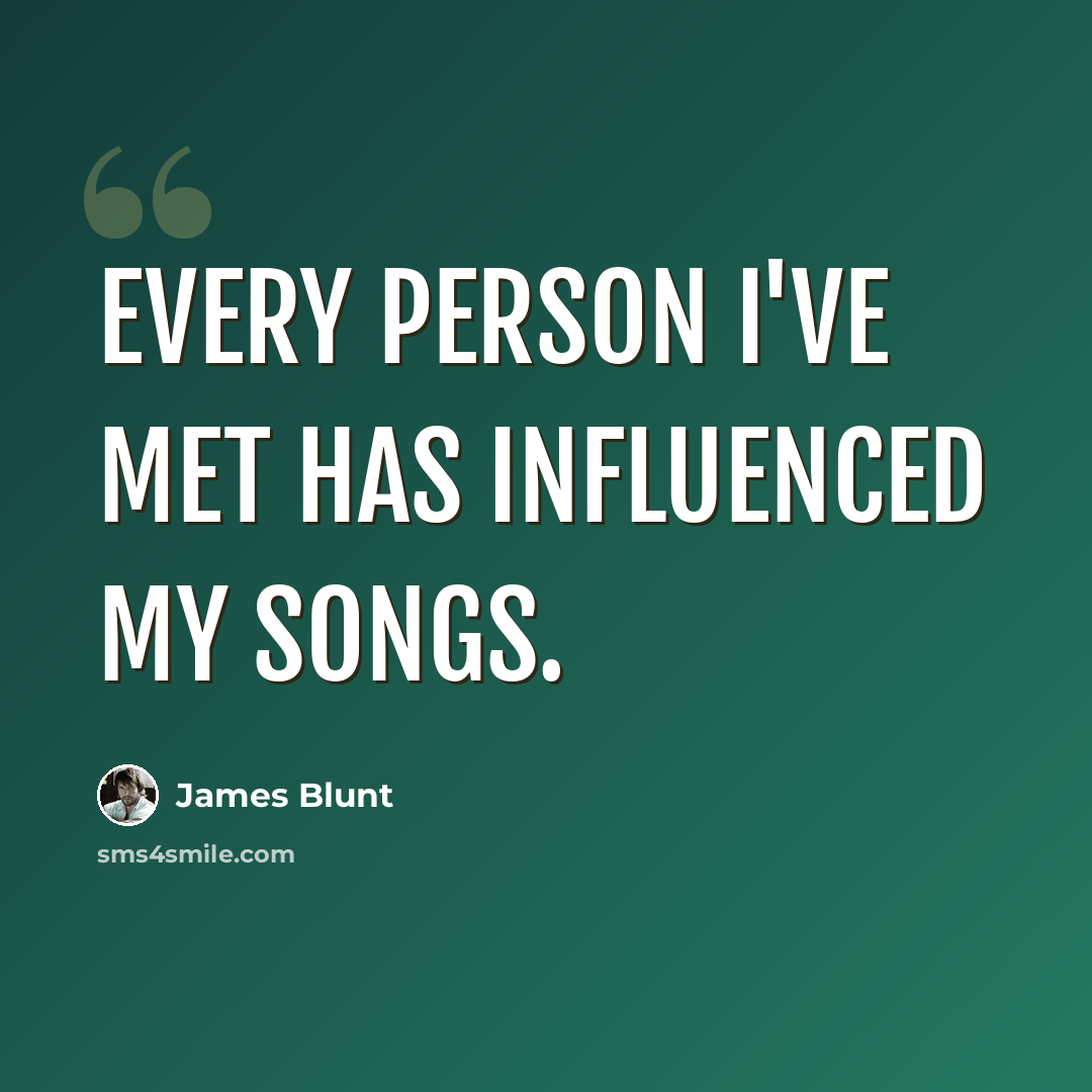 “Every person I've met has influenced my songs.” quote by James Blunt
