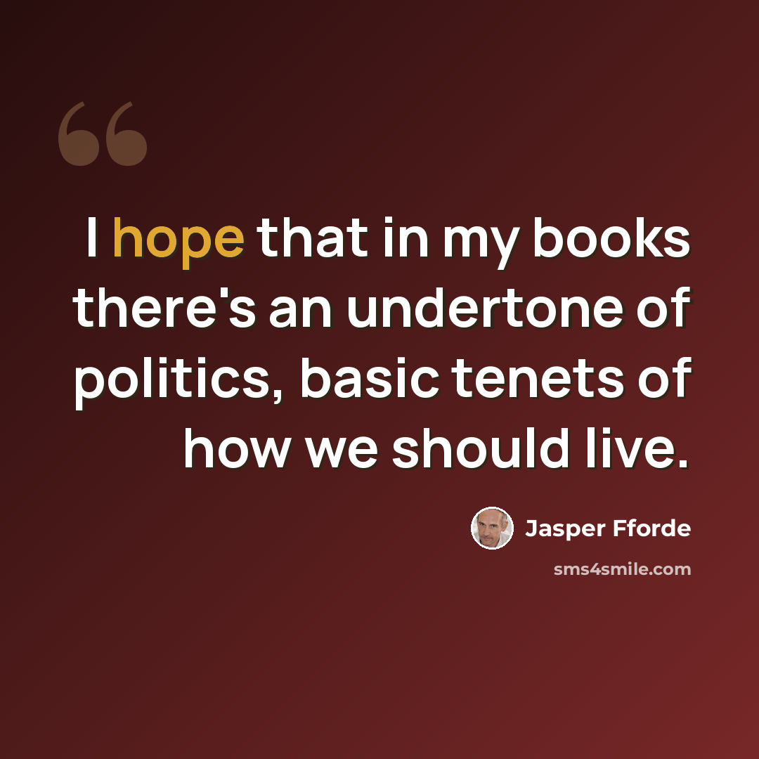 “I hope that in my books there's an undertone of politics, basic tenets of how we should live.” quote by Jasper Fforde