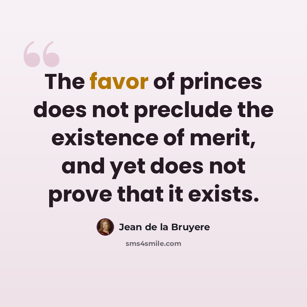 “The favor of princes does not preclude the existence of merit, and yet does not prove that it exists.” quote by Jean De La Bruyere