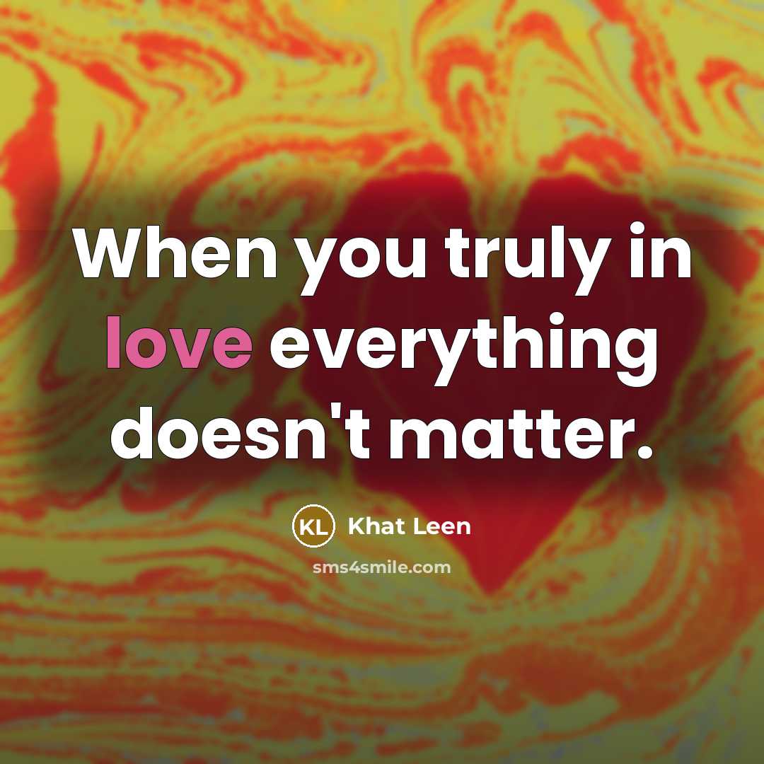 “When you truly in love everything doesn't matter.” quote by Khat Leen
