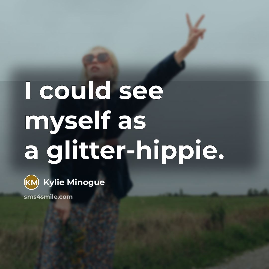 “I could see myself as a glitter-hippie.” quote by Kylie Minogue