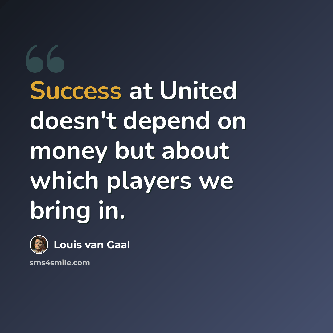 “Success at United doesn't depend on money but about which players we bring in.” quote by Louis van Gaal