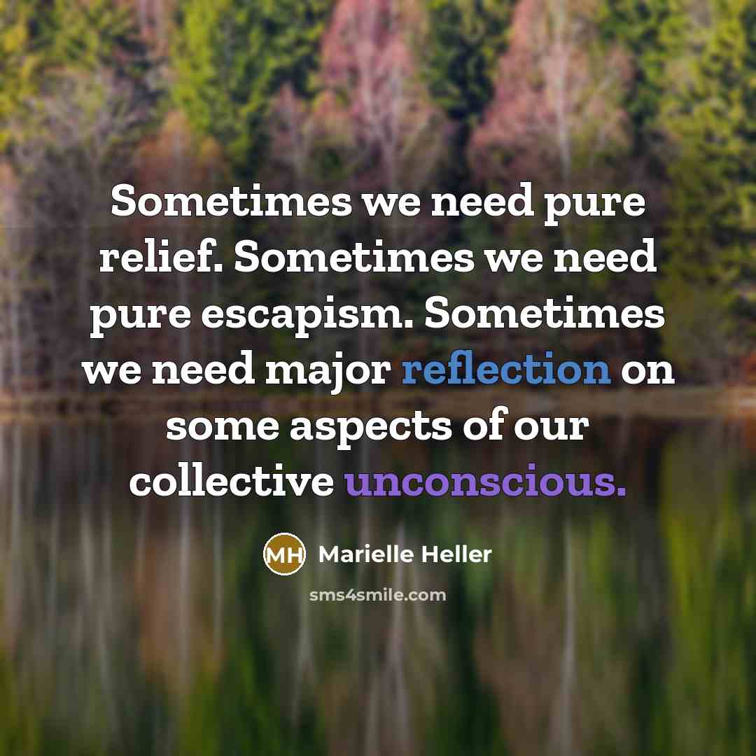 “Sometimes we need pure relief. Sometimes we need pure escapism. Sometimes we need major reflection on some aspects of our collective unconscious.” quote by Marielle Heller