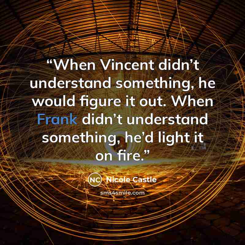 “When Vincent didn’t understand something, he would figure it out. When Frank didn’t understand something, he’d light it on fire.” quote by Nicole Castle