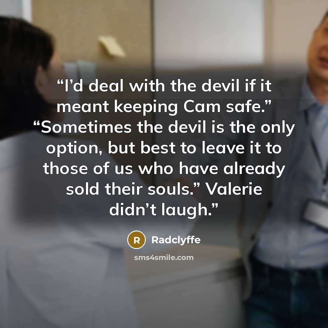 “I’d deal with the devil if it meant keeping Cam safe.” “Sometimes the devil is the only option, but best to leave it to those of us who have already sold their souls.” Valerie didn’t laugh.” quote by Radclyffe