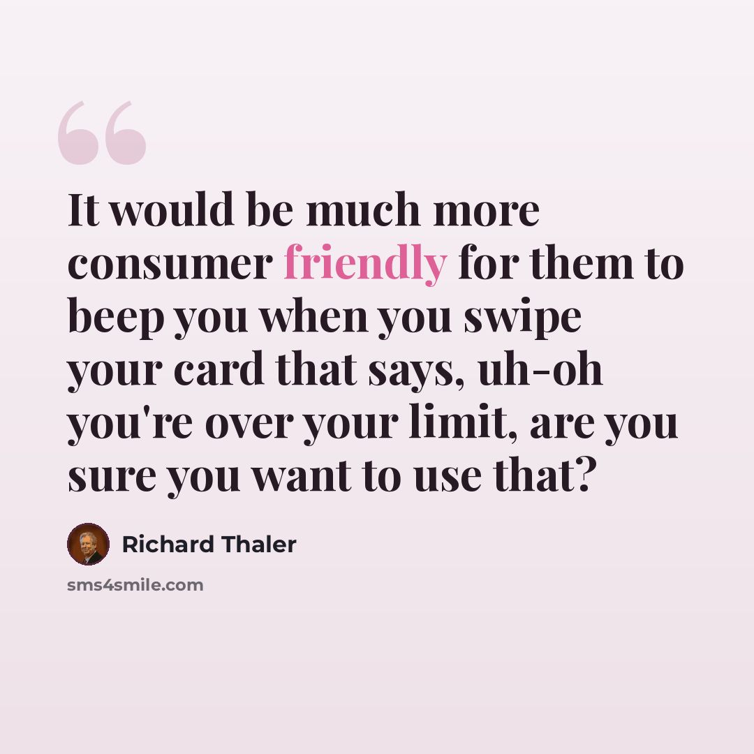 “It would be much more consumer friendly for them to beep you when you swipe your card that says, uh-oh you're over your limit, are you sure you want to use that?” quote by Richard Thaler