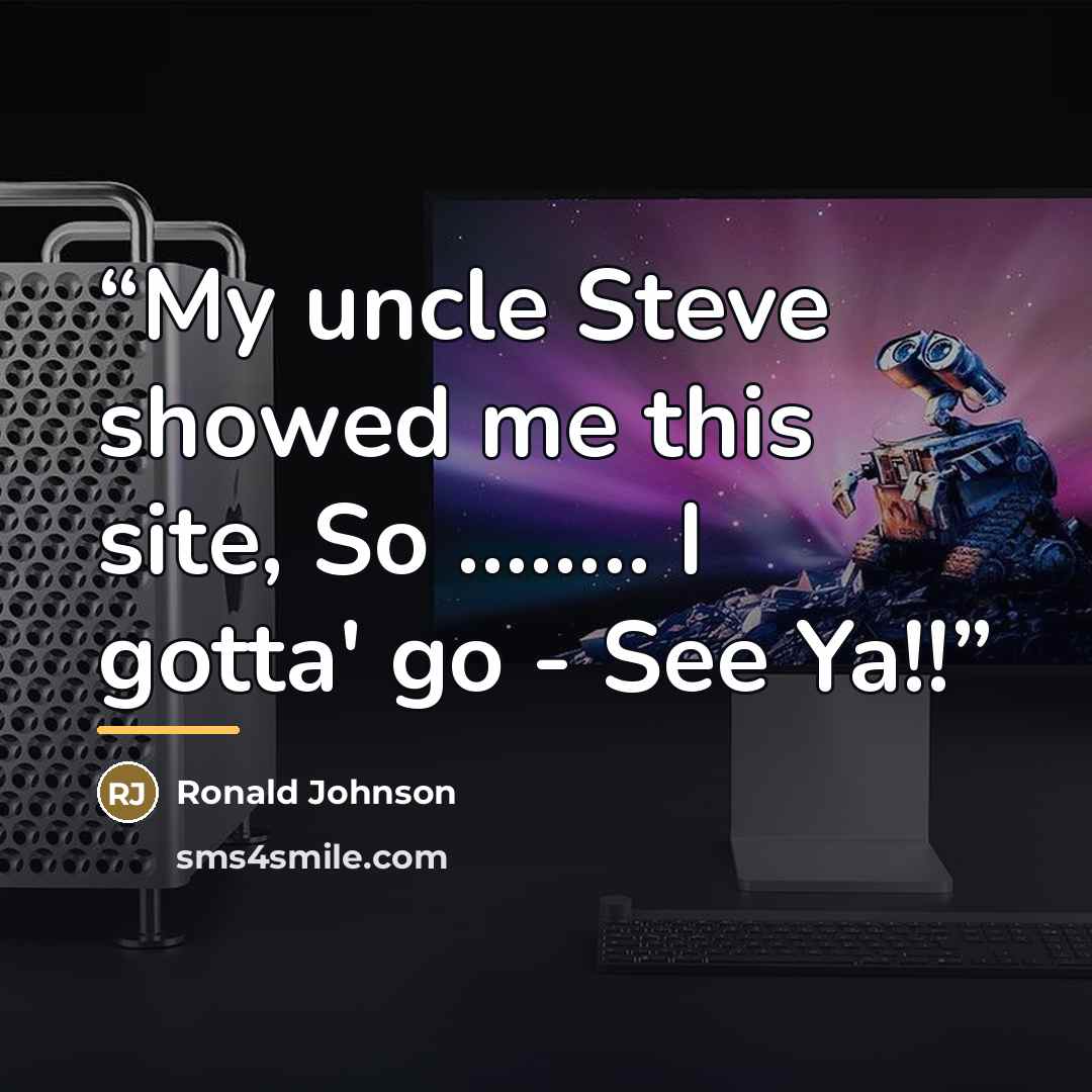 “My uncle Steve showed me this site, So … I gotta' go - See Ya!!” quote by Ronald Johnson