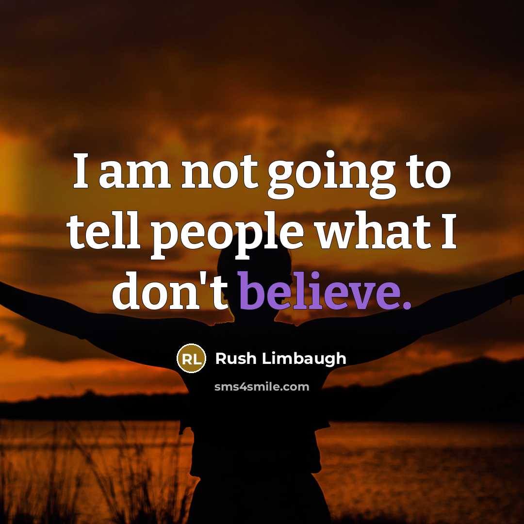 “I am not going to tell people what I don't believe.” quote by Rush Limbaugh
