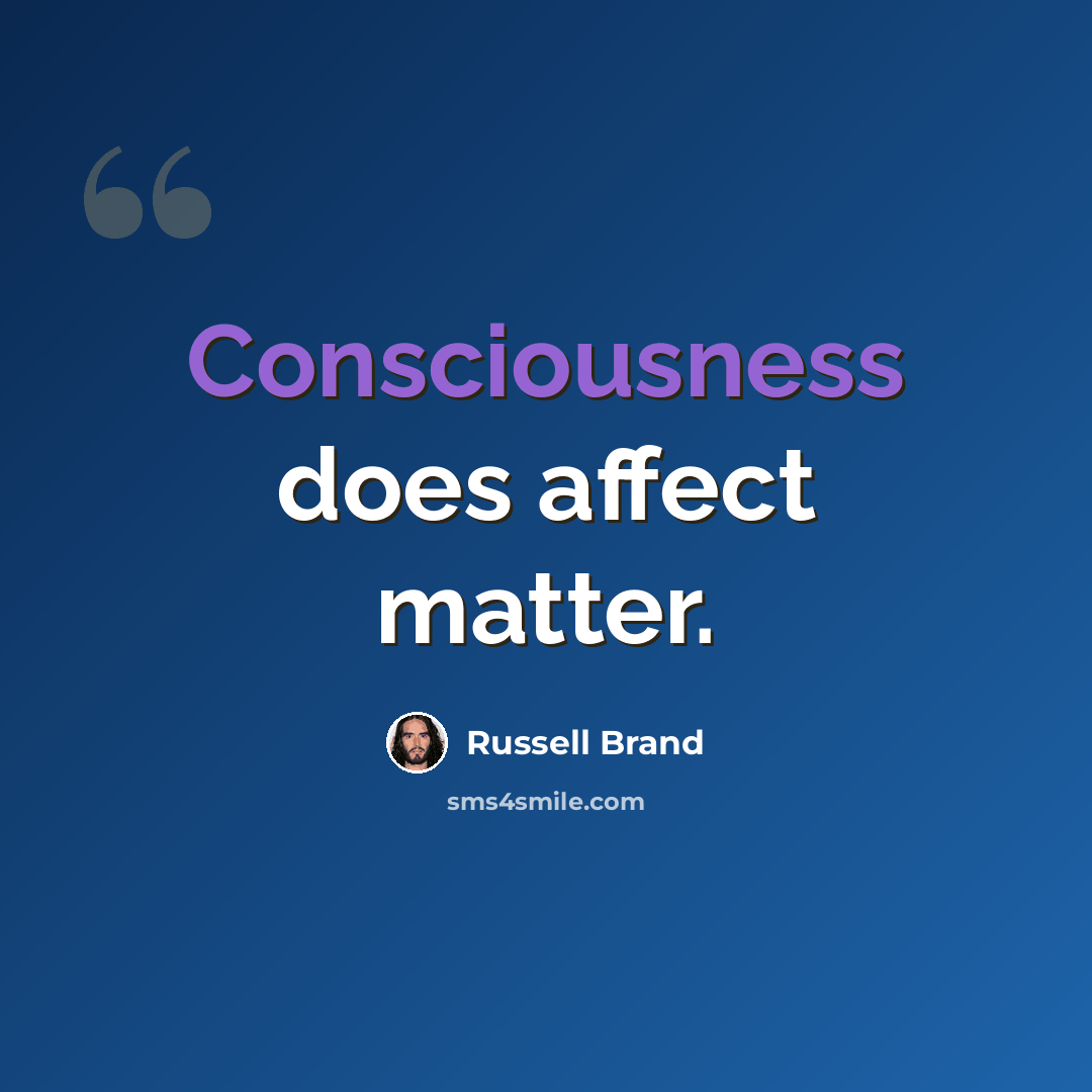 “Consciousness does affect matter.” quote by Russell Brand