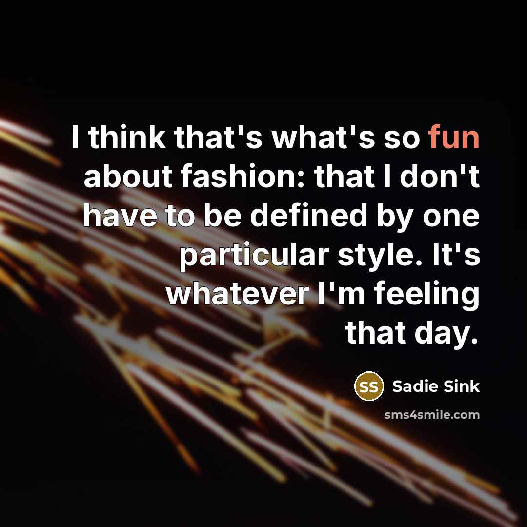 “I think that's what's so fun about fashion: that I don't have to be defined by one particular style. It's whatever I'm feeling that day.” quote by Sadie Sink