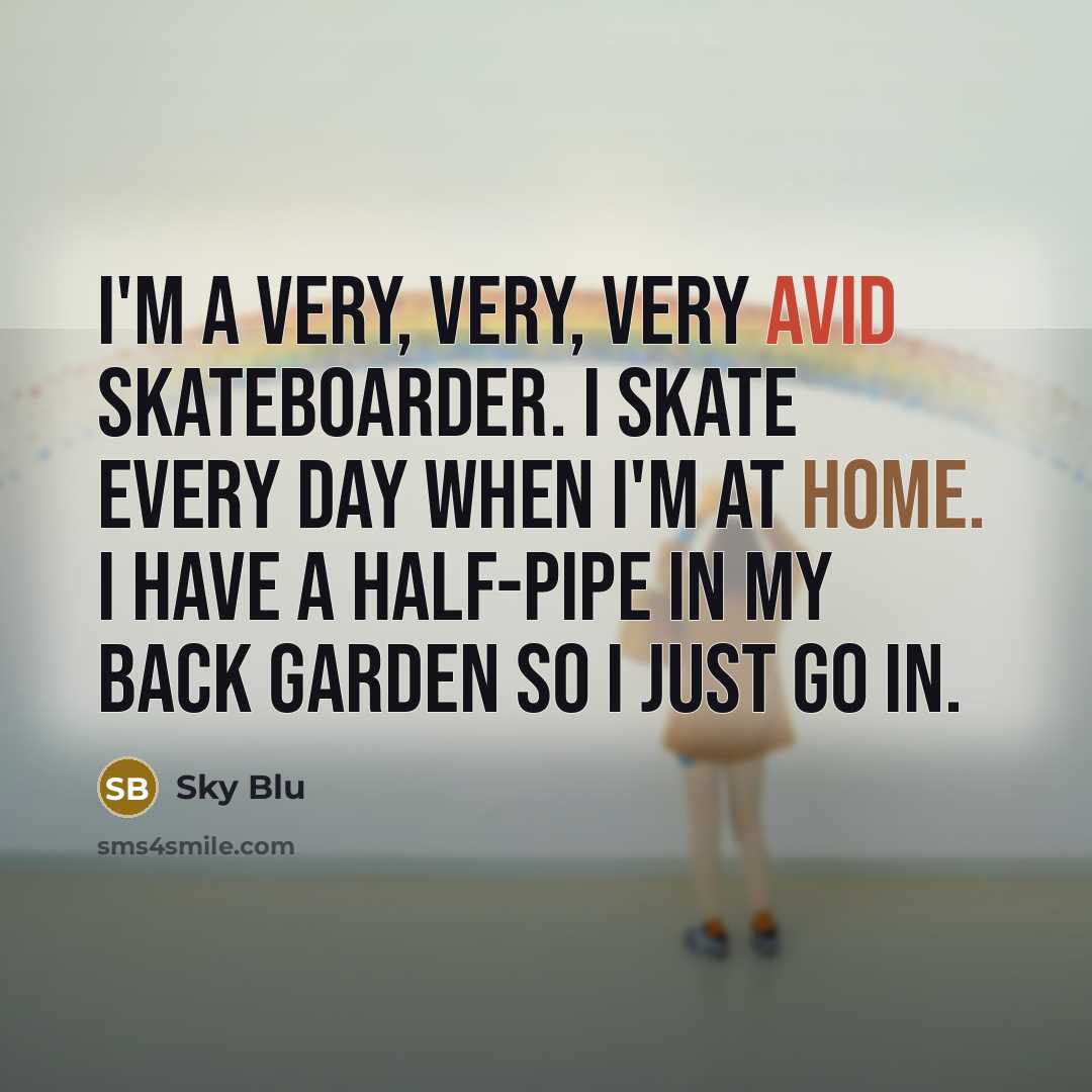 “I'm a very, very, very avid skateboarder. I skate every day when I'm at home. I have a half-pipe in my back garden so I just go in.” quote by Sky Blu