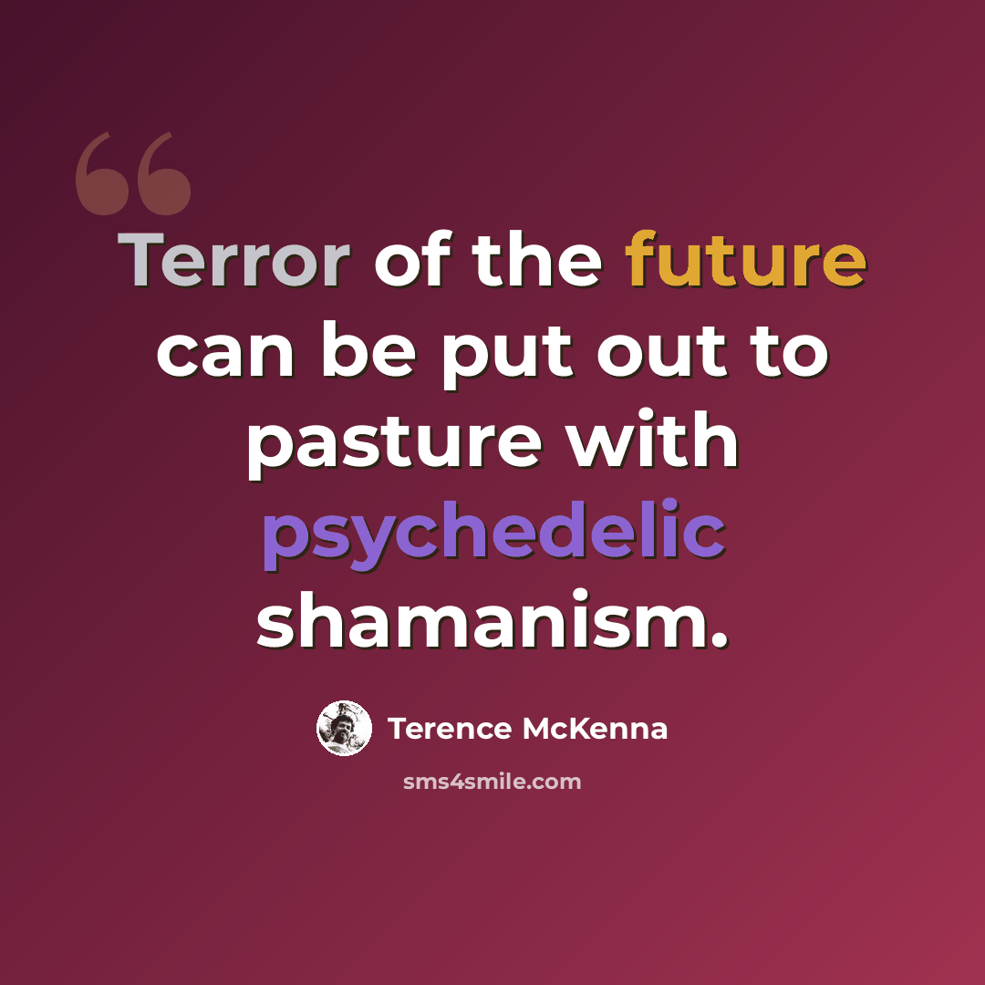 “Terror of the future can be put out to pasture with psychedelic shamanism.” quote by Terence McKenna