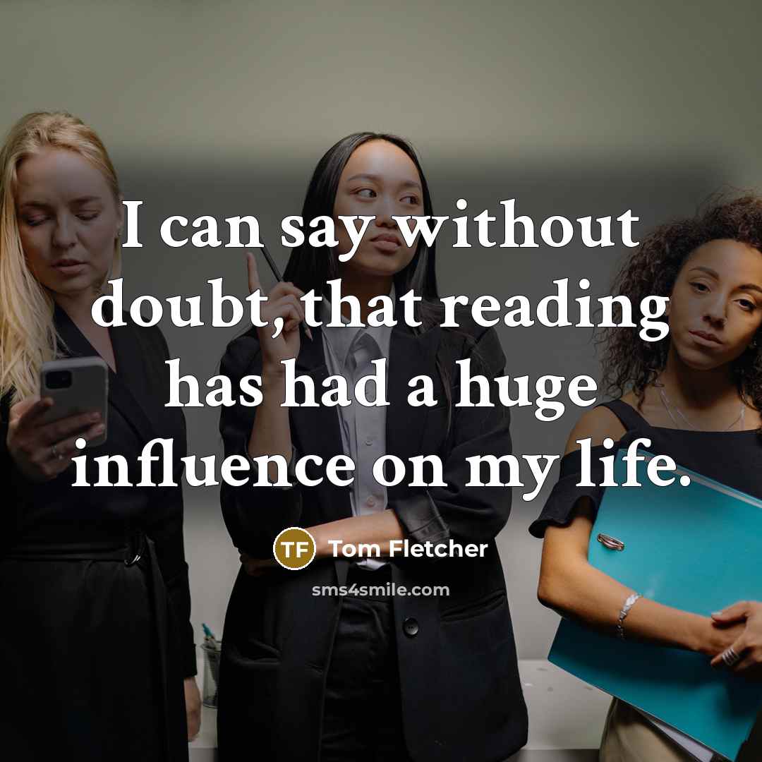 “I can say without doubt, that reading has had a huge influence on my life.” quote by Tom Fletcher