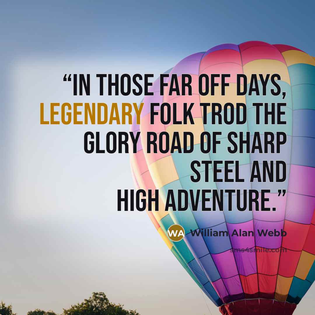“In those far off days, legendary folk trod the glory road of sharp steel and high adventure.” quote by William Alan Webb