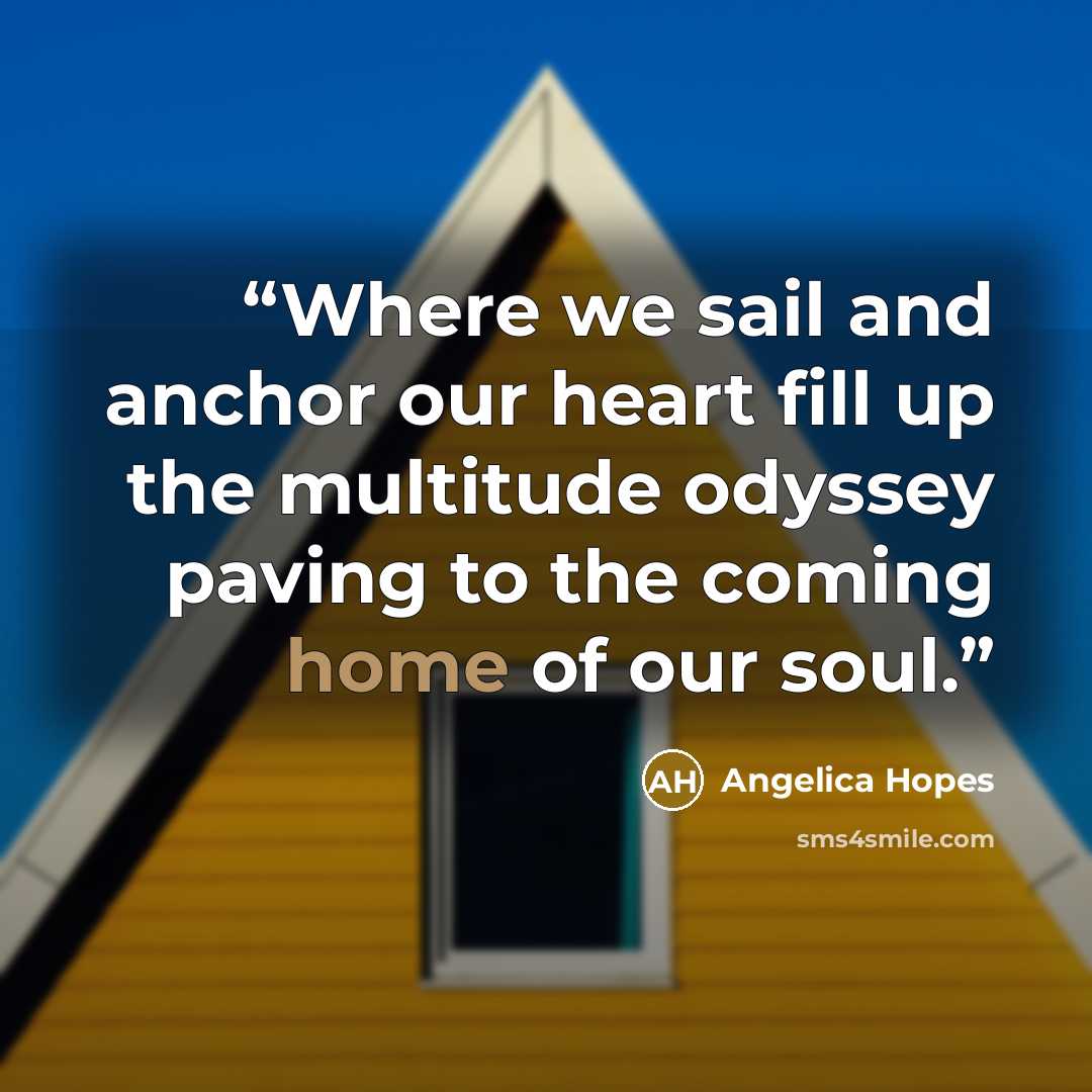 “Where we sail and anchor our heart fill up the multitude odyssey paving to the coming home of our soul.” quote by Angelica Hopes