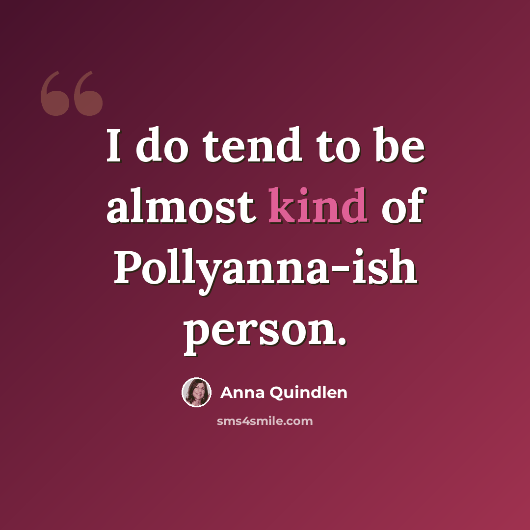 “I do tend to be almost kind of Pollyanna-ish person.” quote by Anna Quindlen