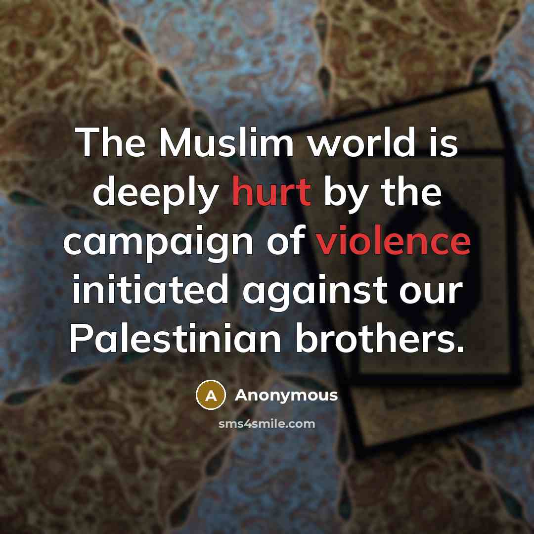 “The Muslim world is deeply hurt by the campaign of violence initiated against our Palestinian brothers.” quote by Anonymous
