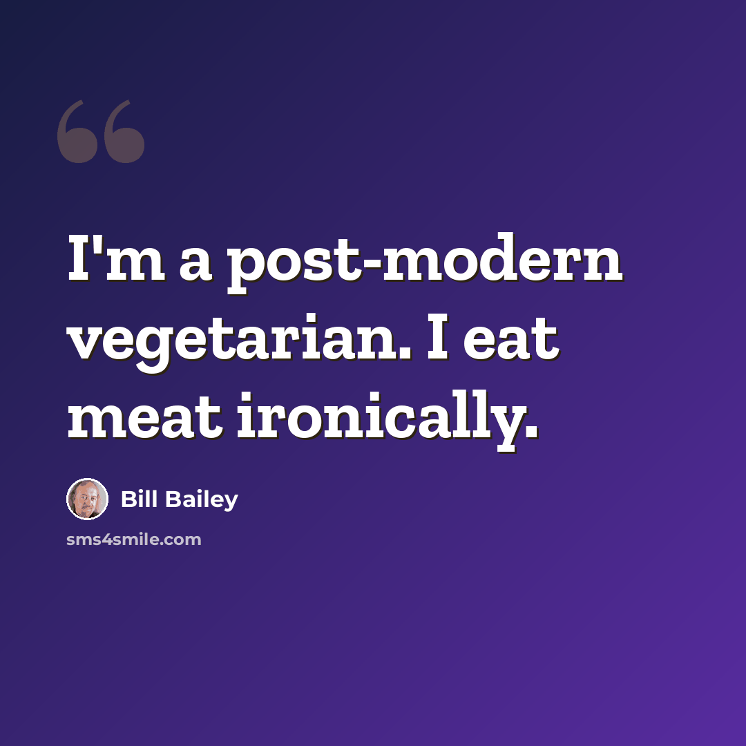 “I'm a post-modern vegetarian. I eat meat ironically.” quote by Bill Bailey