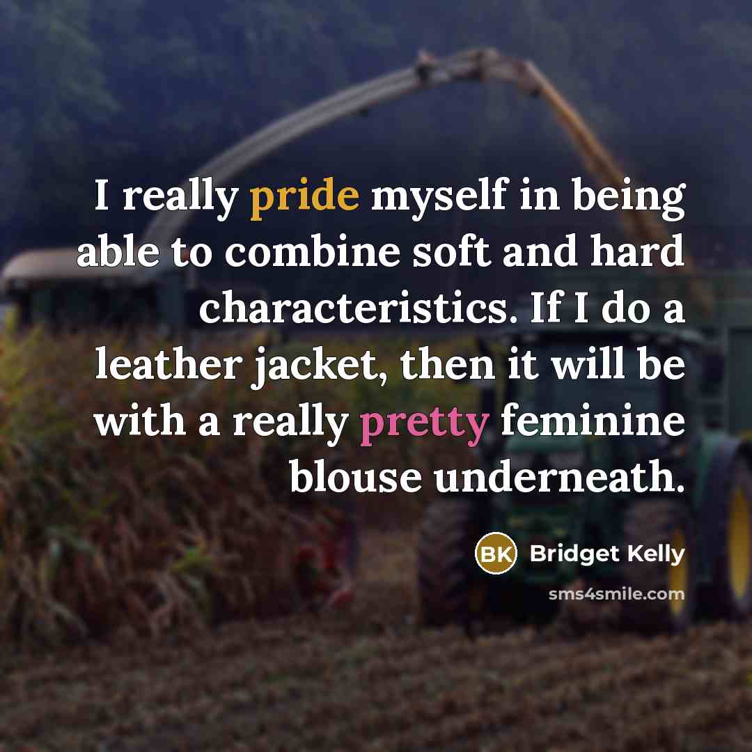 “I really pride myself in being able to combine soft and hard characteristics. If I do a leather jacket, then it will be with a really pretty feminine blouse underneath.” quote by Bridget Kelly