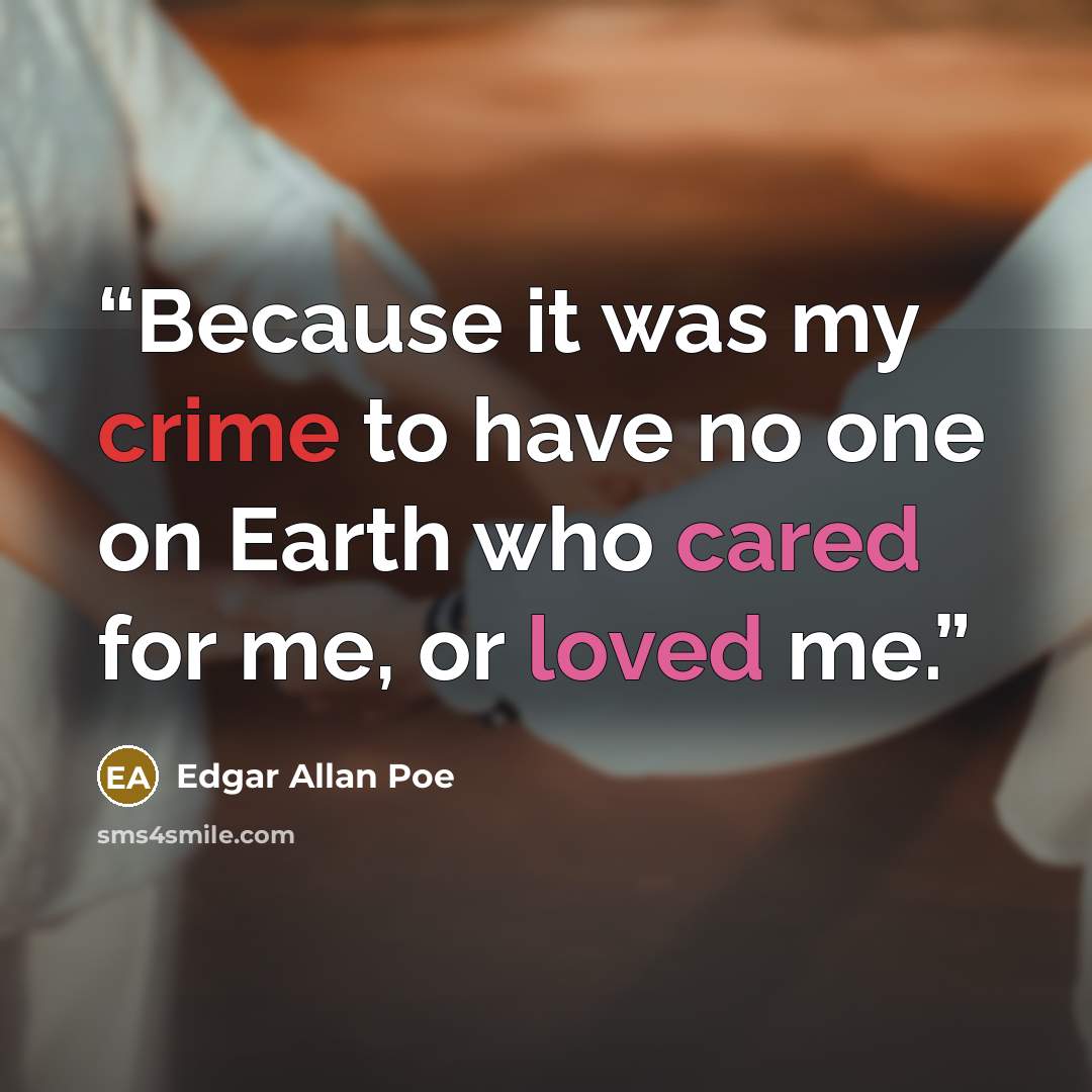 “Because it was my crime to have no one on Earth who cared for me, or loved me.” quote by Edgar Allan Poe