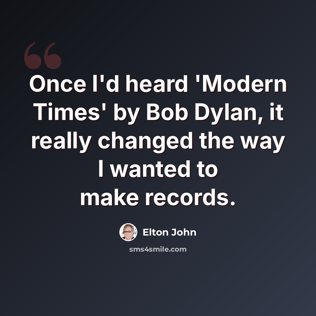 “Once I'd heard 'Modern Times' by Bob Dylan, it really changed the way I wanted to make records.” quote by Elton John
