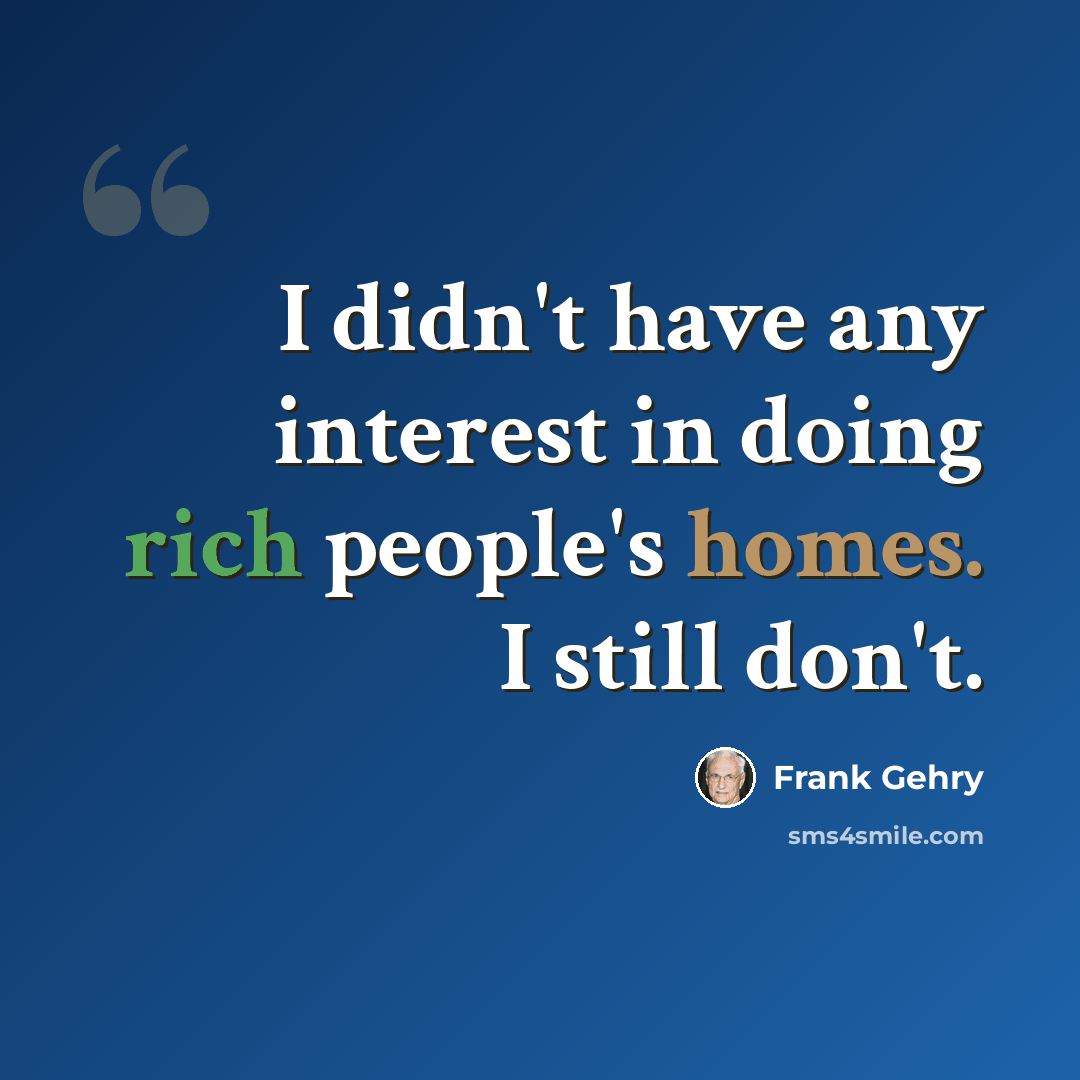 “I didn't have any interest in doing rich people's homes. I still don't.” quote by Frank Gehry