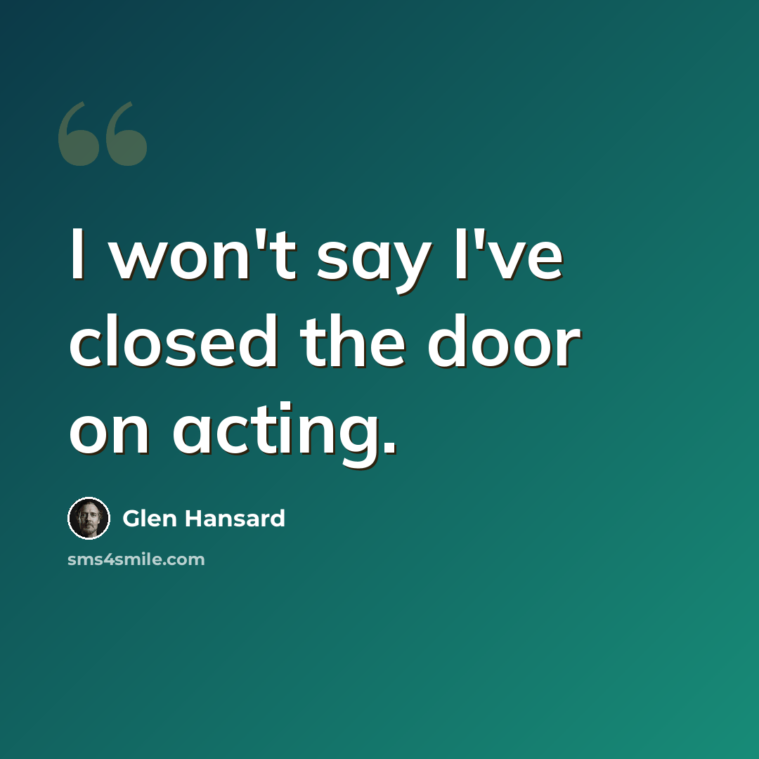 “I won't say I've closed the door on acting.” quote by Glen Hansard