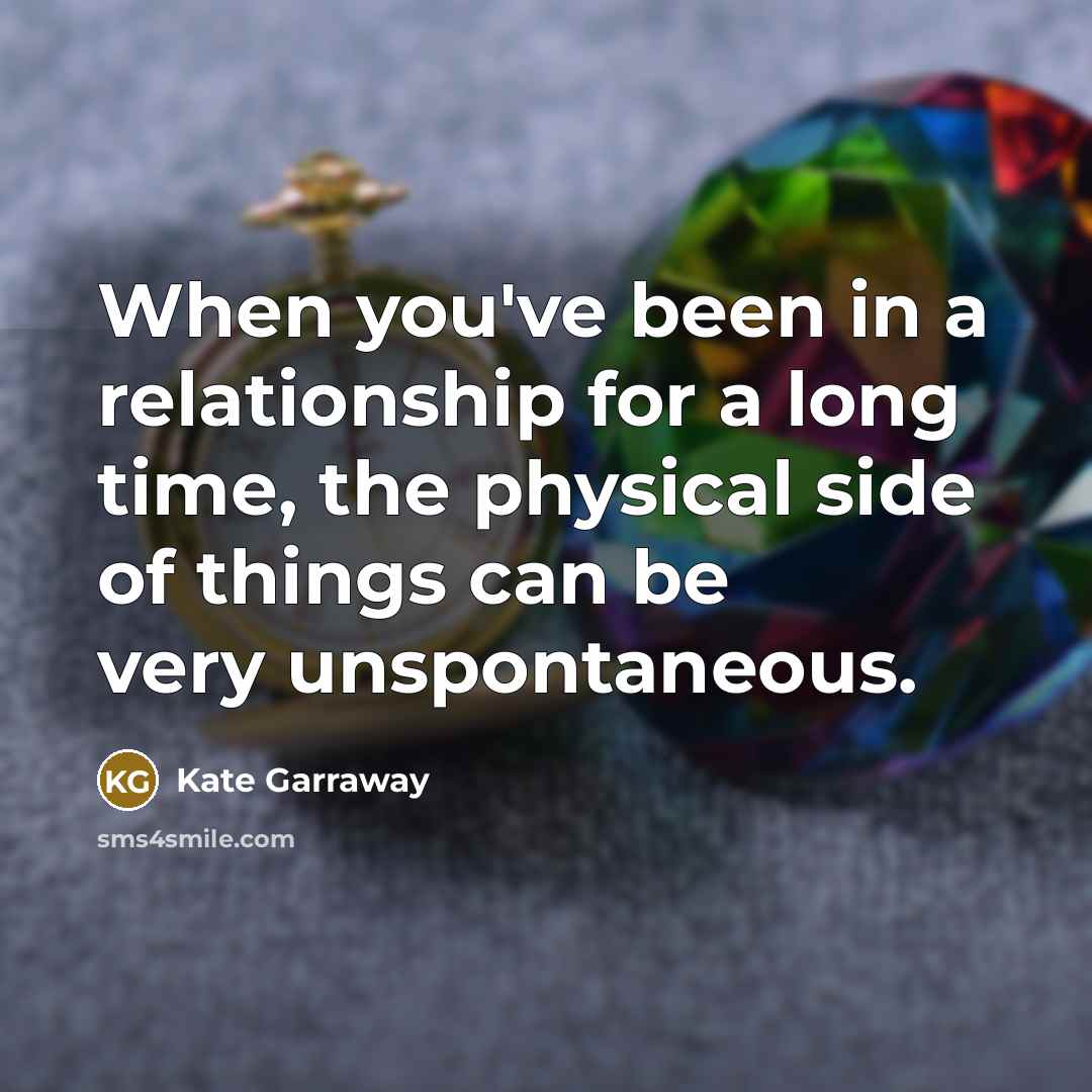 “When you've been in a relationship for a long time, the physical side of things can be very unspontaneous.” quote by Kate Garraway