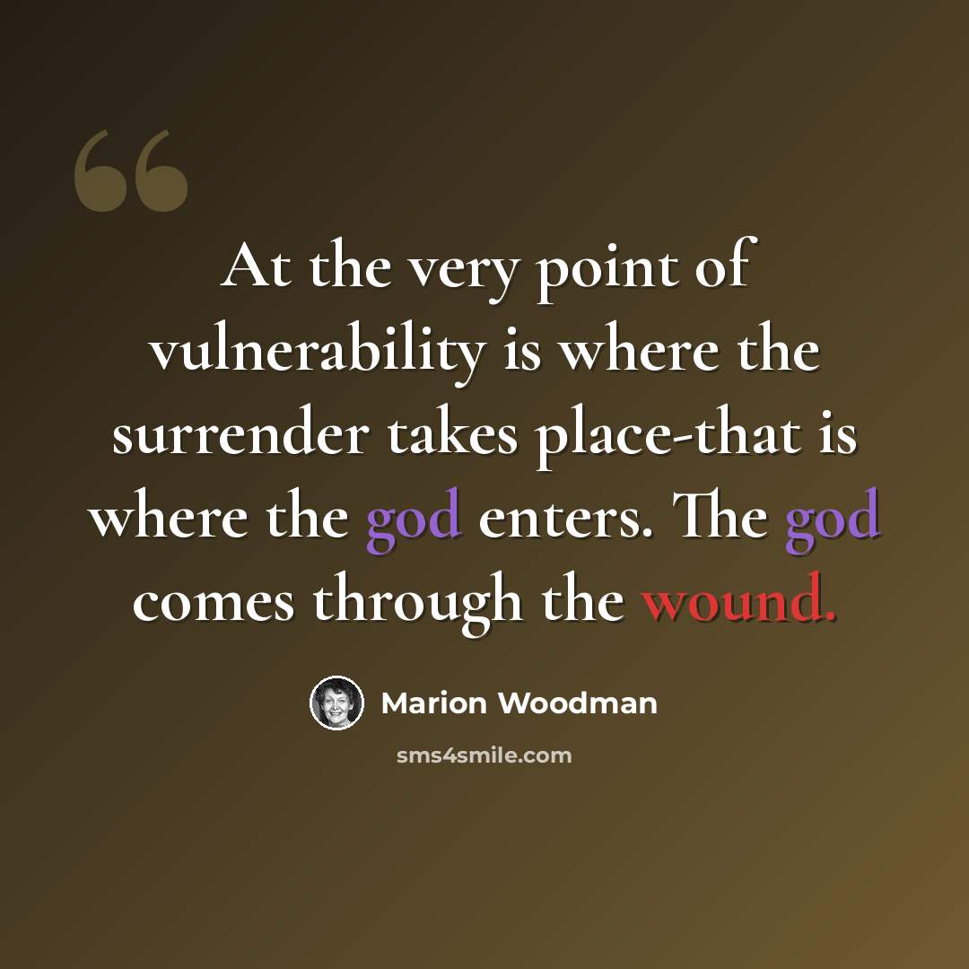 “At the very point of vulnerability is where the surrender takes place-that is where the god enters. The god comes through the wound.” quote by Marion Woodman