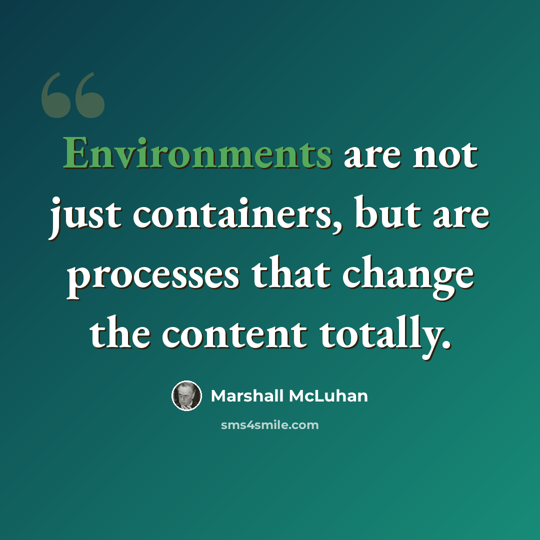 “Environments are not just containers, but are processes that change the content totally.” quote by Marshall McLuhan