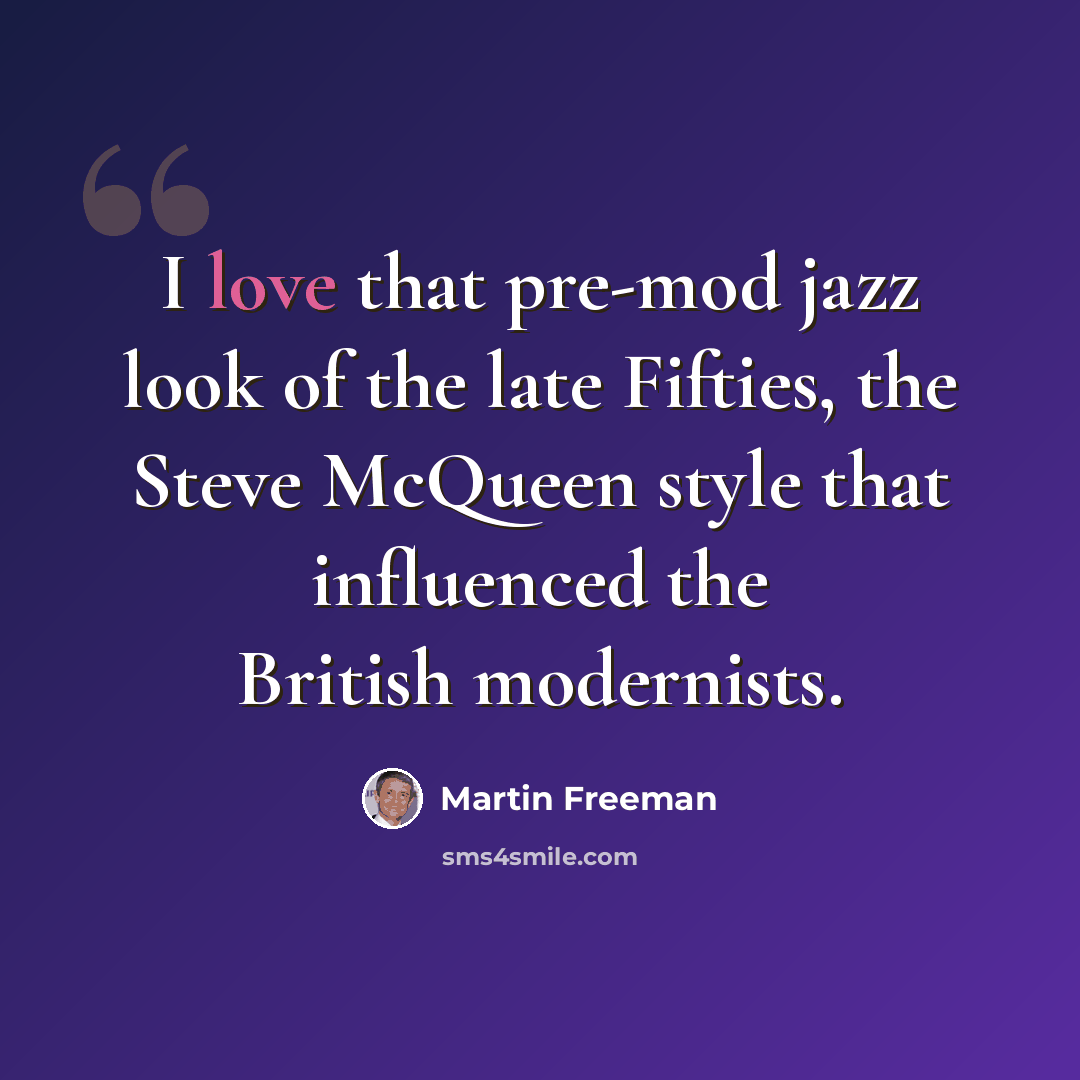 “I love that pre-mod jazz look of the late Fifties, the Steve McQueen style that influenced the British modernists.” quote by Martin Freeman