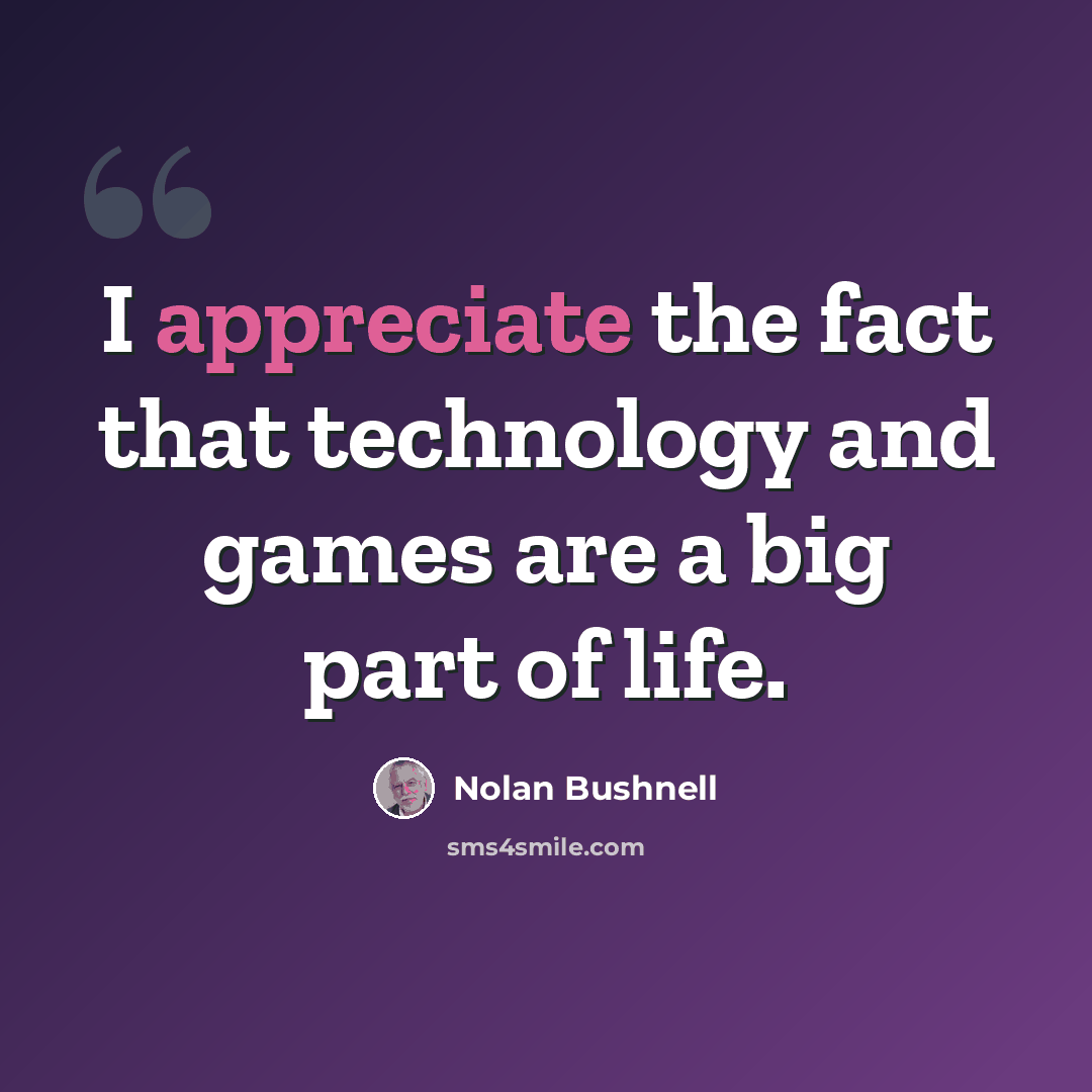 “I appreciate the fact that technology and games are a big part of life.” quote by Nolan Bushnell