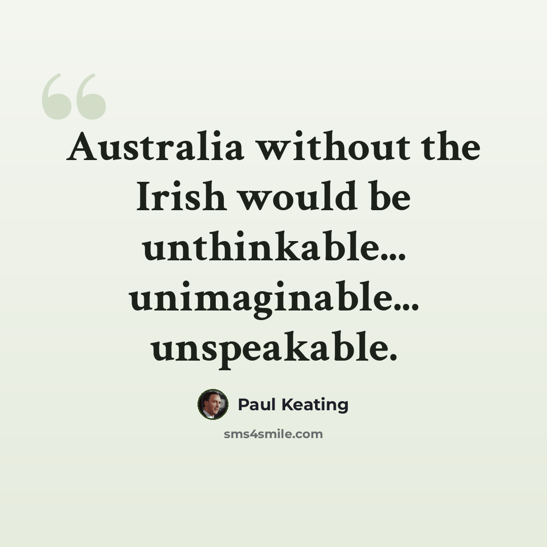 “Australia without the Irish would be unthinkable... unimaginable... unspeakable.” quote by Paul Keating