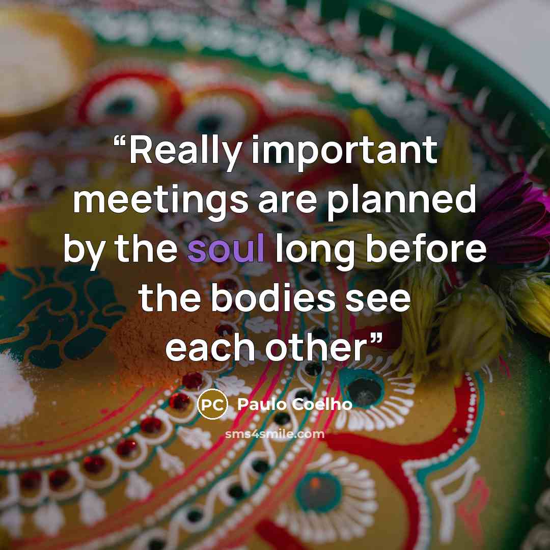 “Really important meetings are planned by the soul long before the bodies see each other” quote by Paulo Coelho